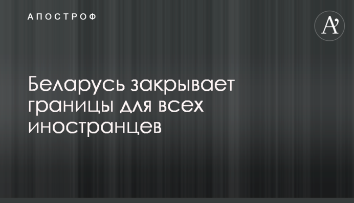 Білорусь закриває кордони для всіх іноземців