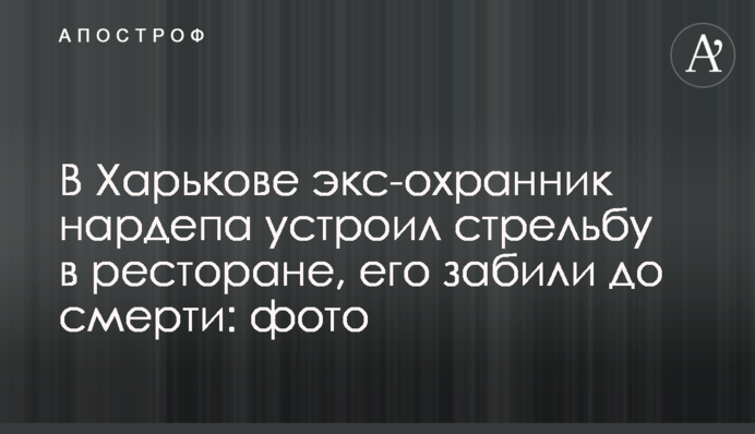 В Харькове экс-охранник нардепа устроил стрельбу в ресторане, его забили до смерти: фото