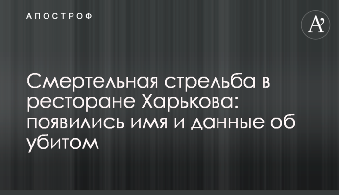 Смертельная стрельба в ресторане Харькова: появились имя и данные об убитом