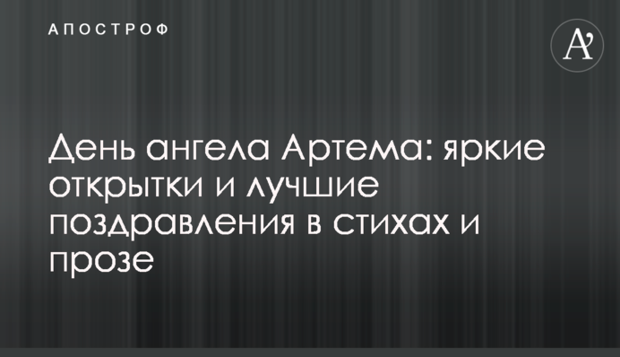 День ангела Артема: яскраві листівки і кращі привітання у віршах і прозі