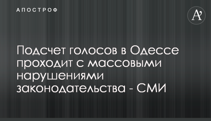 Підрахунок голосів в Одесі проходить з масовими порушеннями законодавства - ЗМІ