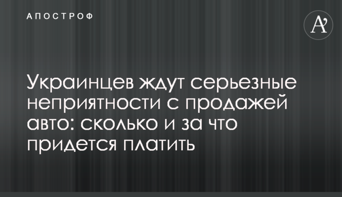 Українців чекають серйозні неприємності з продажем авто: скільки і за що доведеться платити