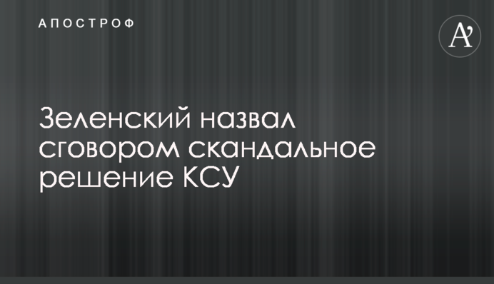 Зеленський назвав змовою скандальне рішення КСУ