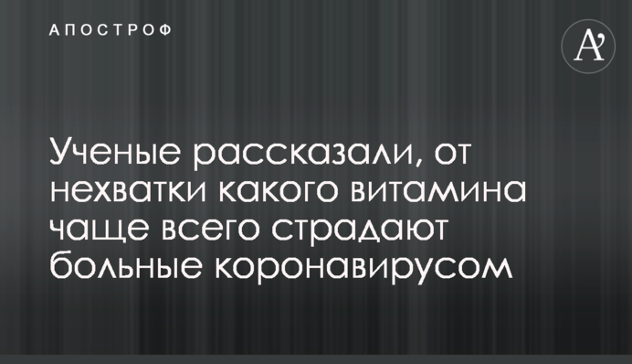 Вчені розповіли, від нестачі якого вітаміну найчастіше страждають хворі на коронавірус