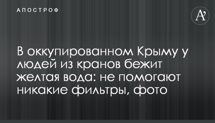 В окупованому Криму у людей з кранів біжить жовта вода: не допомагають ніякі фільтри, фото