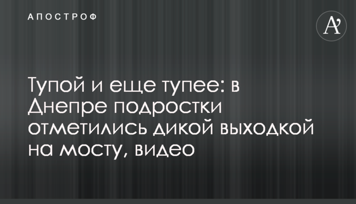 Тупий і ще тупіший: в Дніпрі підлітки відзначилися дикою витівкою на мосту, відео