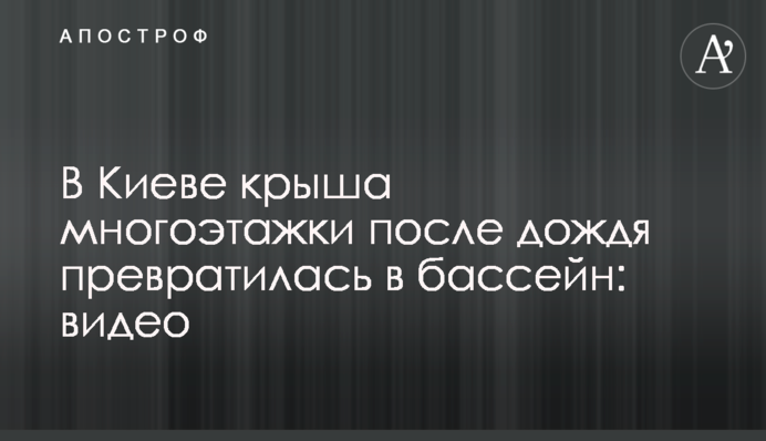 У Києві дах багатоповерхівки після дощу перетворився на басейн: відео