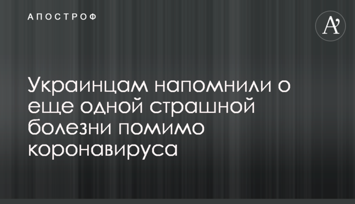 Украинцам напомнили о еще одной страшной болезни помимо коронавируса