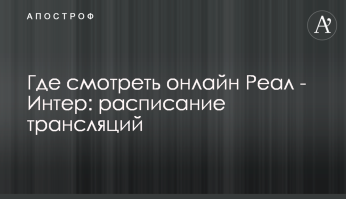 Где смотреть онлайн Реал - Интер: расписание трансляций