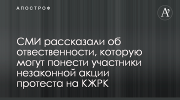 ЗМІ розповіли про відповідальність, яку можуть понести учасники незаконної акції протесту на КЗРК