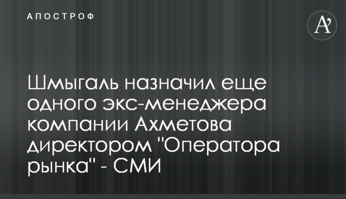 Шмигаль призначив ще одного екс-менеджера компанії Ахметова директором 