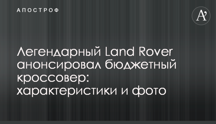 Легендарний Land Rover анонсував бюджетний кросовер: характеристики і фото
