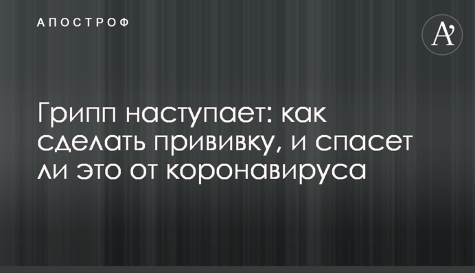 Грип наступає: як зробити щеплення, і чи врятує це від коронавірусу