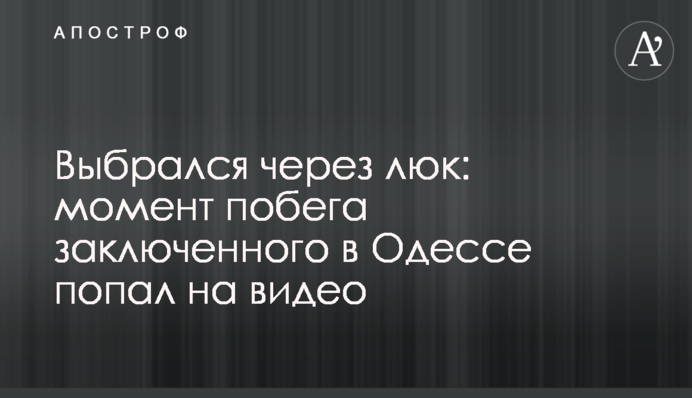 Выбрался через люк: момент побега заключенного в Одессе попал на видео