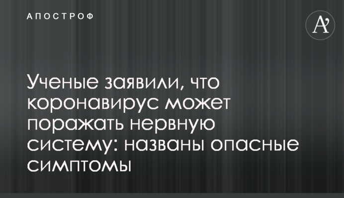 Ученые заявили, что коронавирус может поражать нервную систему: названы опасные симптомы