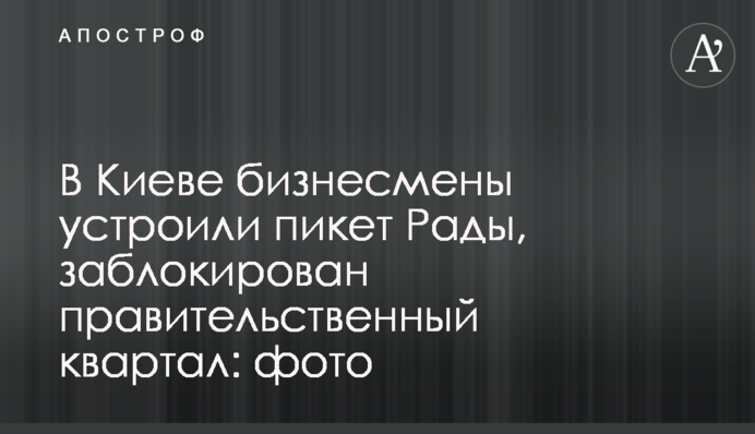 У Києві бізнесмени влаштували пікет Ради, заблоковано урядовий квартал: фото
