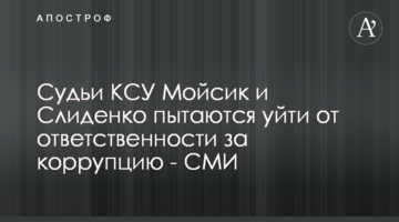Судьи КСУ Мойсик и Слиденко пытаются уйти от ответственности за коррупцию - СМИ