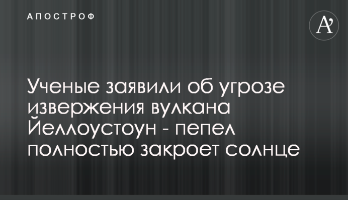 Вчені заявили про загрозу виверження вулкана Йеллоустоун - попіл повністю закриє сонце