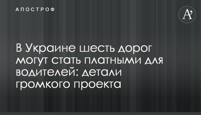 В Украине шесть дорог могут стать платными для водителей: детали громкого проекта