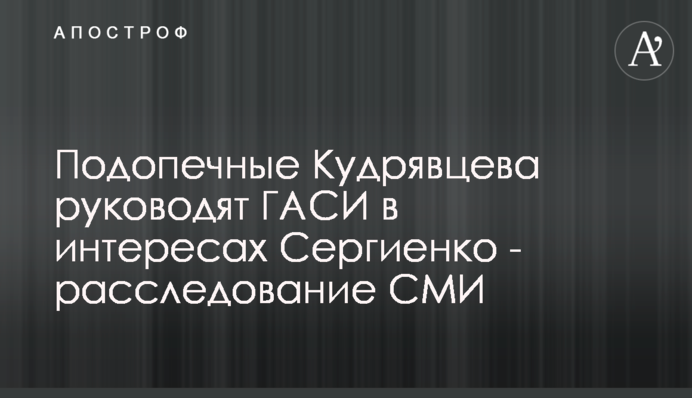 Подопечные Кудрявцева руководят ГАСИ в интересах Сергиенко - расследование СМИ
