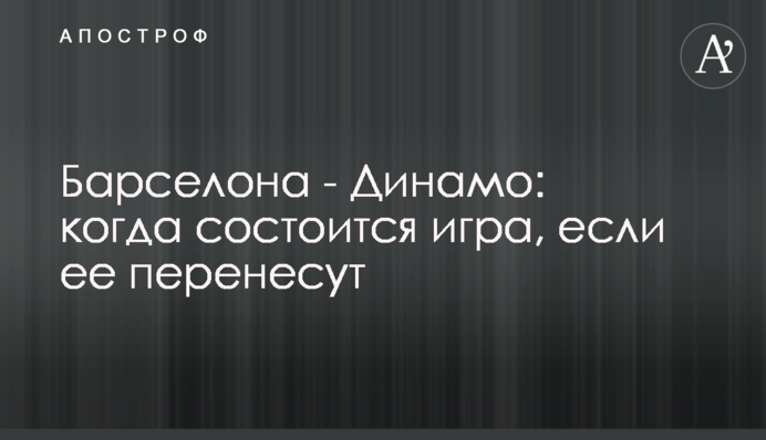 Барселона - Динамо: когда состоится игра, если ее перенесут