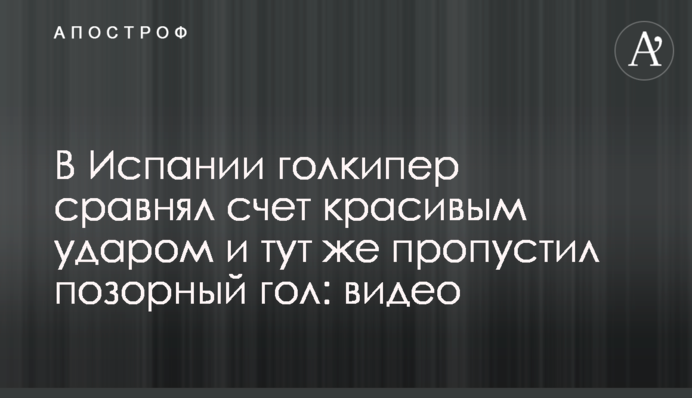 В Испании голкипер сравнял счет красивым ударом и тут же пропустил позорный гол: видео