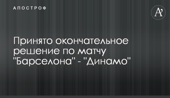Принято окончательное решение по матчу "Барселона" - "Динамо"