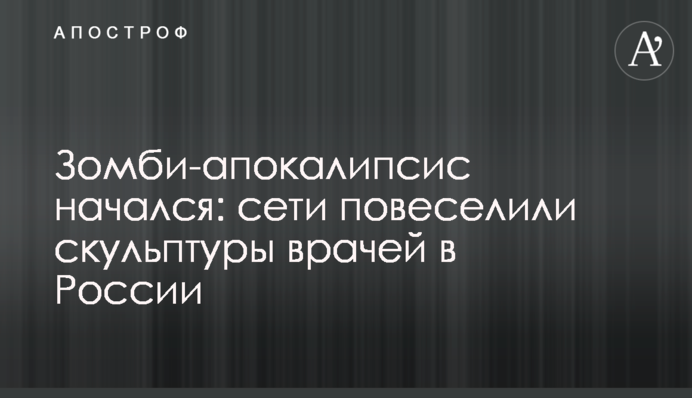 Зомбі-апокаліпсис почався: мережі повеселили скульптури лікарів в Росії