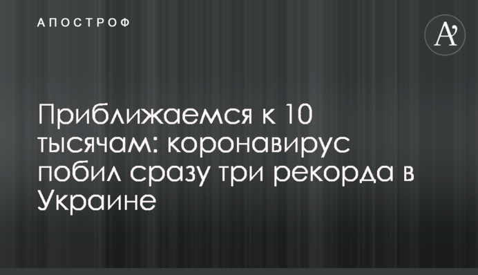 Наближаємося до 10 тисяч: коронавірус побив одразу три рекорди в Україні