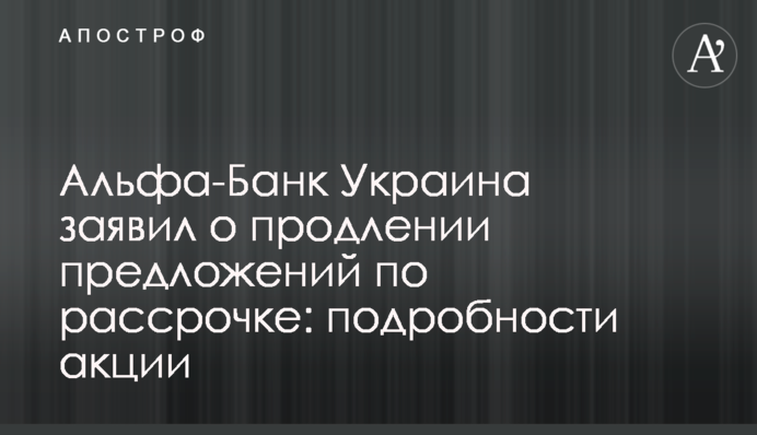 Альфа-Банк Украина заявил о продлении предложений по рассрочке: подробности акции