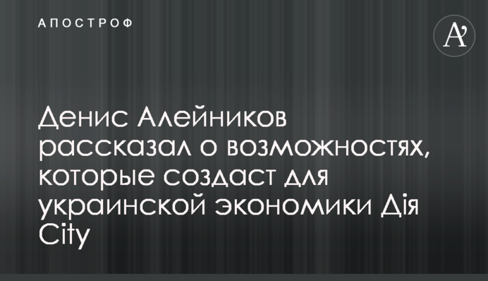 Денис Алейников рассказал о возможностях, которые создаст для украинской экономики Дія City