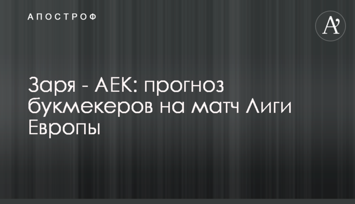 Заря - АЕК: прогноз букмекеров на матч Лиги Европы