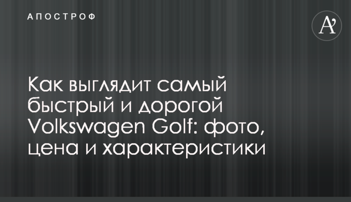 Как выглядит самый быстрый и дорогой Volkswagen Golf: фото, цена и характеристики