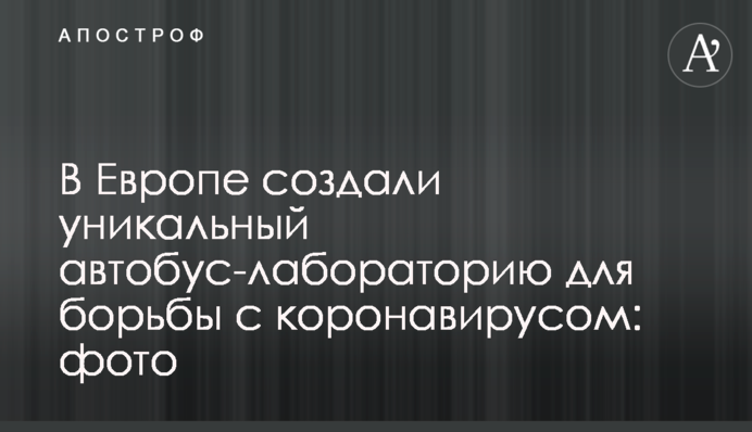 В Європі створили унікальний автобус-лабораторію для боротьби з коронавірусом: фото