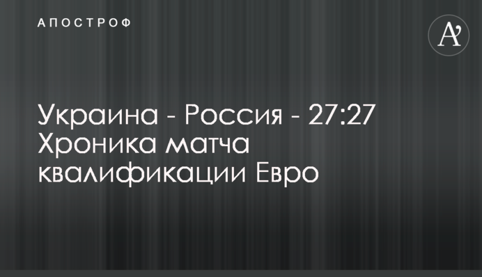 Украина - Россия - 27:27 Хроника матча квалификации Евро