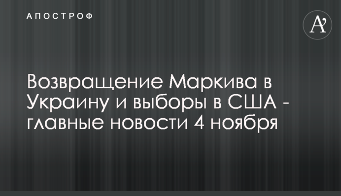 Возвращение Маркива в Украину и выборы в США - главные новости 4 ноября