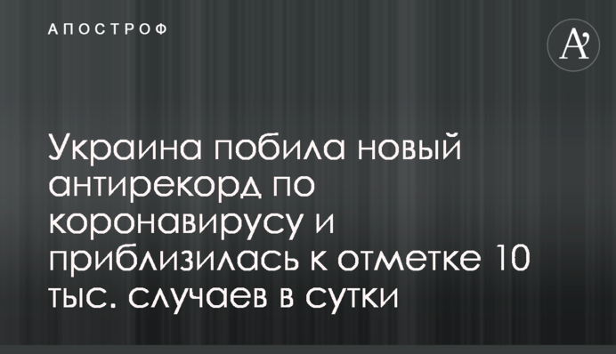 Украина побила новый антирекорд по коронавирусу и приблизилась к отметке 10 тыс. случаев в сутки
