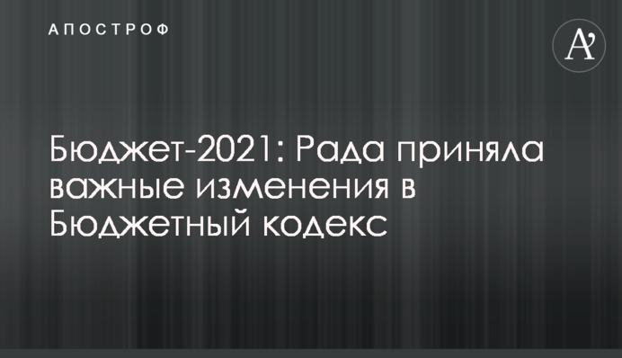 Бюджет-2021: Рада прийняла важливі зміни до Бюджетного кодексу