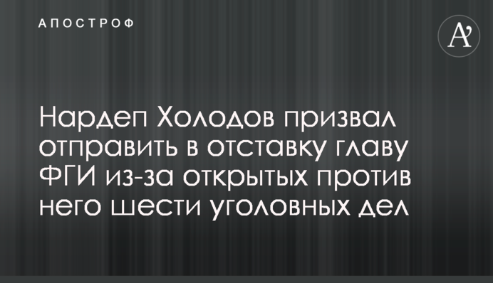Нардеп Холодов призвал отправить в отставку главу ФГИ из-за открытых против него шести уголовных дел