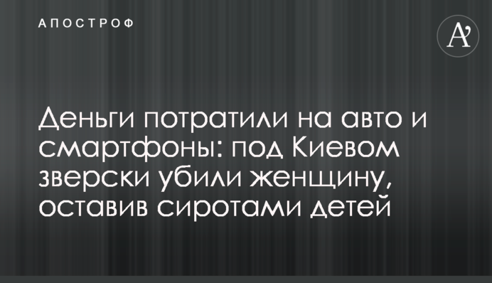 Деньги потратили на авто и смартфоны: под Киевом зверски убили женщину, оставив сиротами детей