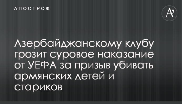 Азербайджанскому клубу грозит суровое наказание от УЕФА за призыв убивать армянских детей и стариков