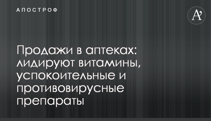 Продажи в аптеках: лидируют витамины, успокоительные и противовирусные препараты