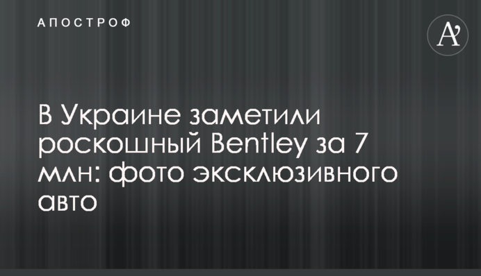 В Україні помітили розкішний Bentley за 7 млн: фото ексклюзивного авто