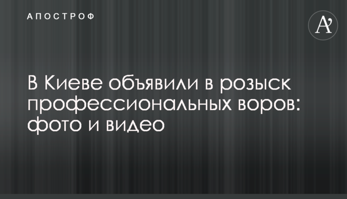 В Киеве объявили в розыск профессиональных воров: фото и видео