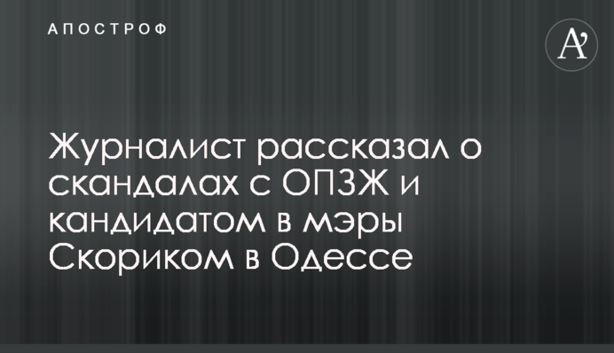 Журналіст розповів про скандали з ОПЗЖ і кандидатом в мери Скориком в Одесі