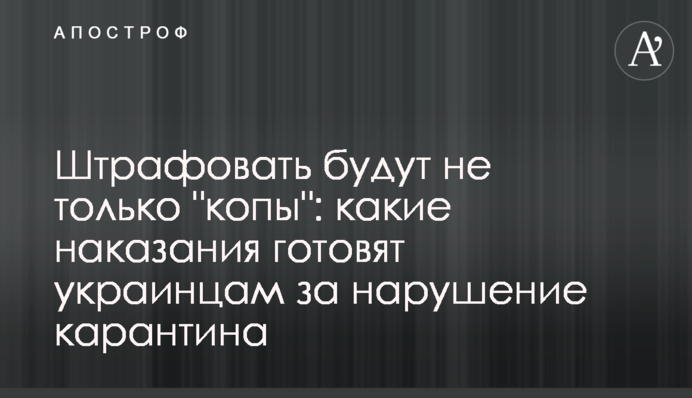 Штрафовать будут не только "копы": какие наказания готовят украинцам за нарушение карантина