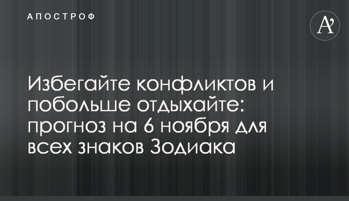 Избегайте конфликтов и побольше отдыхайте: прогноз на 6 ноября для всех знаков Зодиака