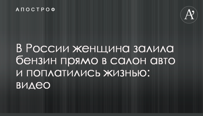 В России женщина залила бензин прямо в салон авто и поплатились жизнью: видео