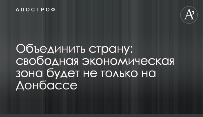 Об'єднати країну: вільна економічна зона буде не лише на Донбасі
