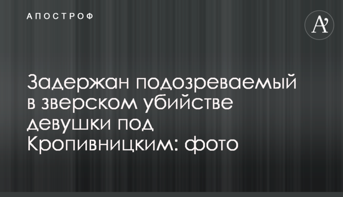 Задержан подозреваемый в зверском убийстве девушки под Кропивницким: фото